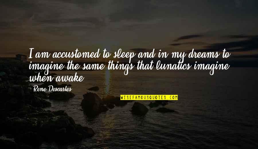 Sibisi Attorneys Quotes By Rene Descartes: I am accustomed to sleep and in my