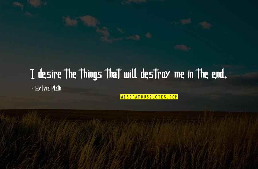 Sick Burn Quotes By Sylvia Plath: I desire the things that will destroy me