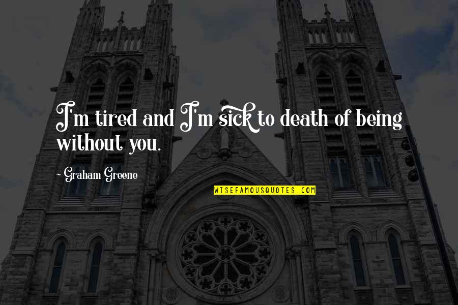 Sick Of Being Sick Quotes By Graham Greene: I'm tired and I'm sick to death of