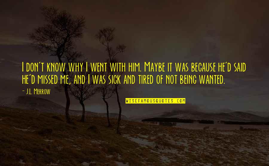 Sick Of Being Sick Quotes By J.L. Merrow: I don't know why I went with him.