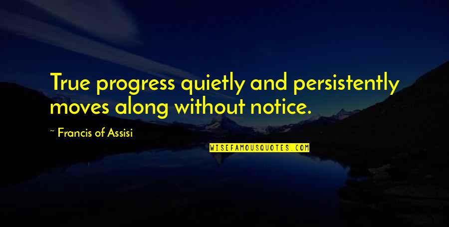 Sick Of Being The Bad Guy Quotes By Francis Of Assisi: True progress quietly and persistently moves along without