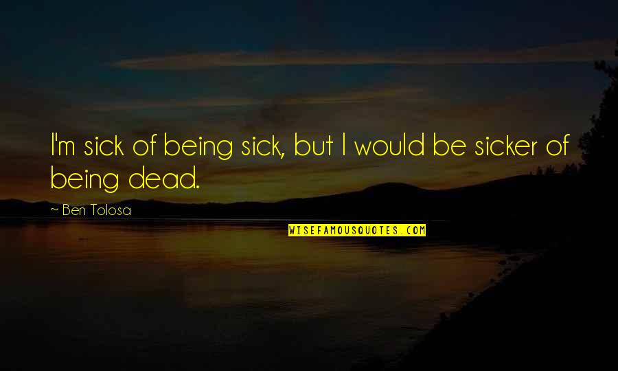 Sicker Than A Quotes By Ben Tolosa: I'm sick of being sick, but I would