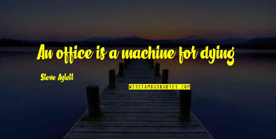 Sickle Cell Anaemia Quotes By Steve Aylett: An office is a machine for dying.