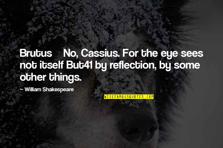 Sid Snot Quotes By William Shakespeare: Brutus No, Cassius. For the eye sees not