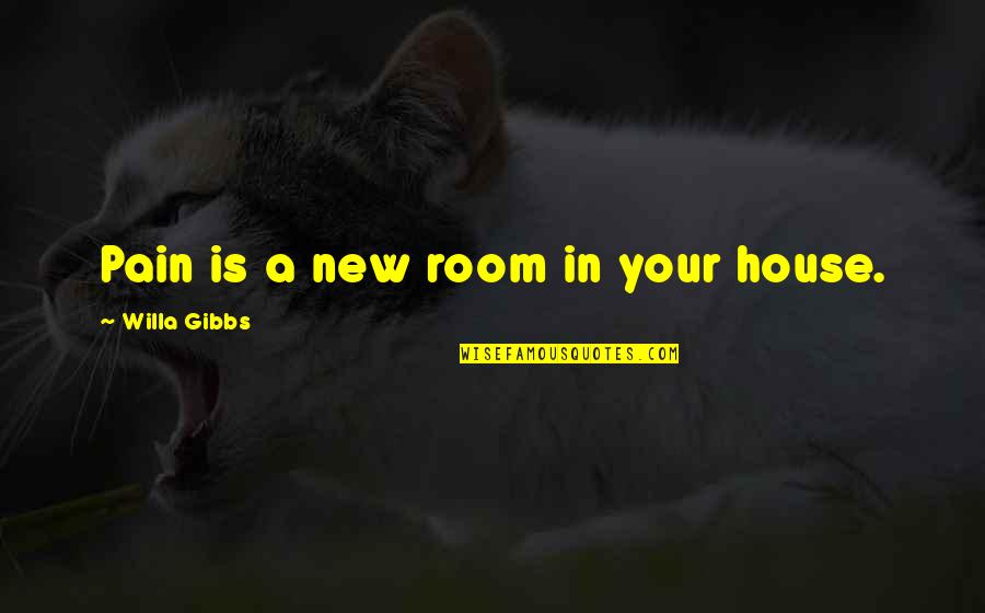 Siddique Jan Quotes By Willa Gibbs: Pain is a new room in your house.