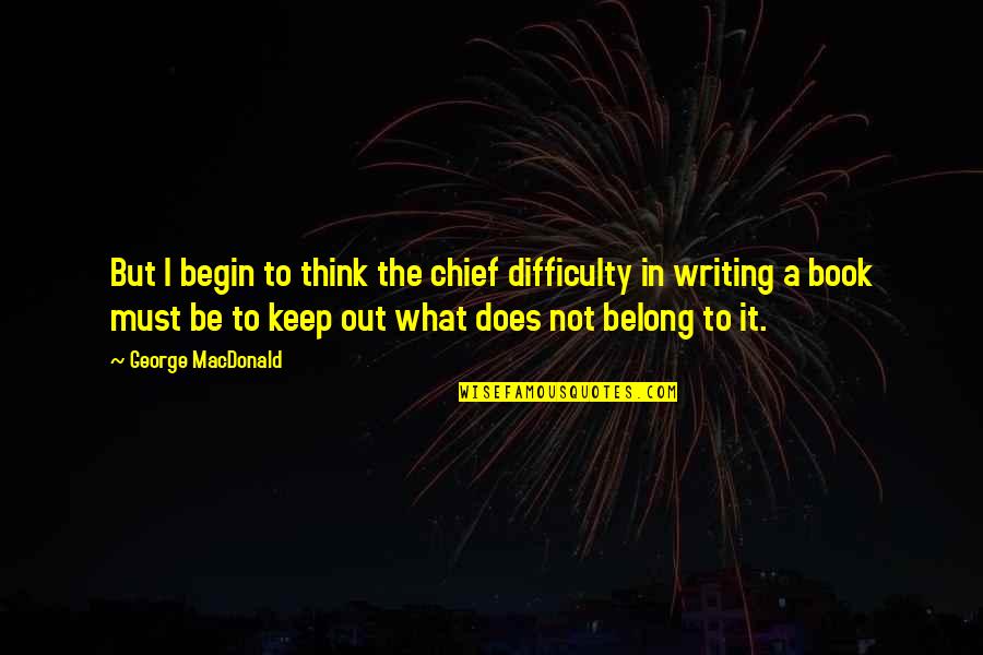 Sidesplitting In A Sentence Quotes By George MacDonald: But I begin to think the chief difficulty