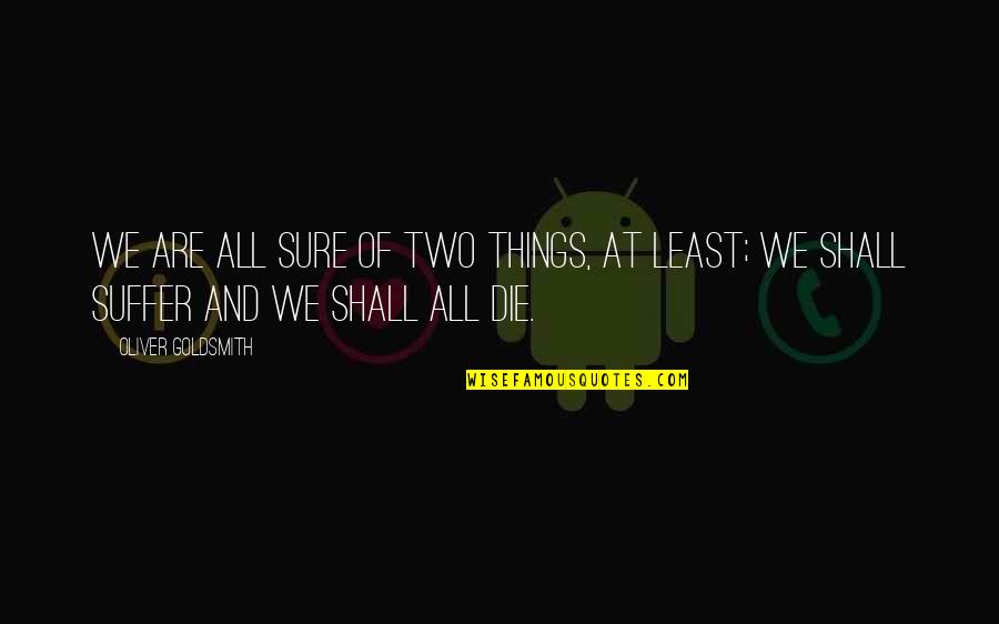 Sidney J Phillips Quotes By Oliver Goldsmith: We are all sure of two things, at