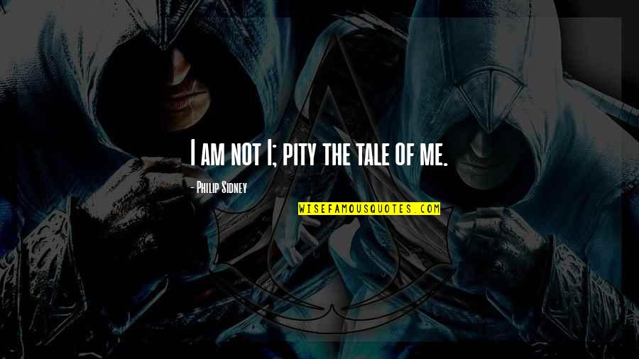 Sidney Philip Quotes By Philip Sidney: I am not I; pity the tale of