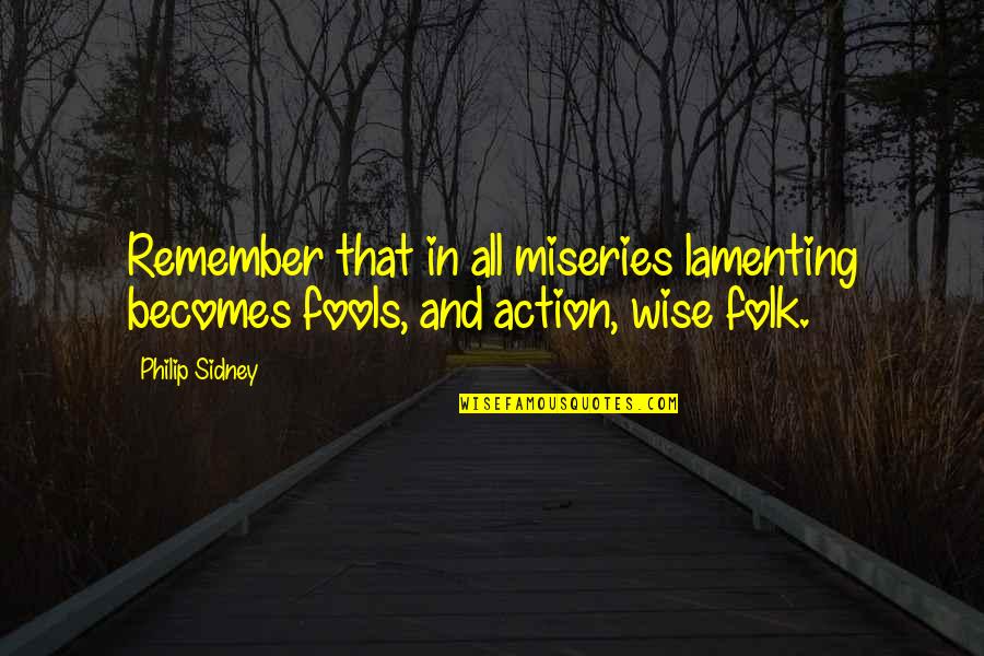 Sidney Philip Quotes By Philip Sidney: Remember that in all miseries lamenting becomes fools,