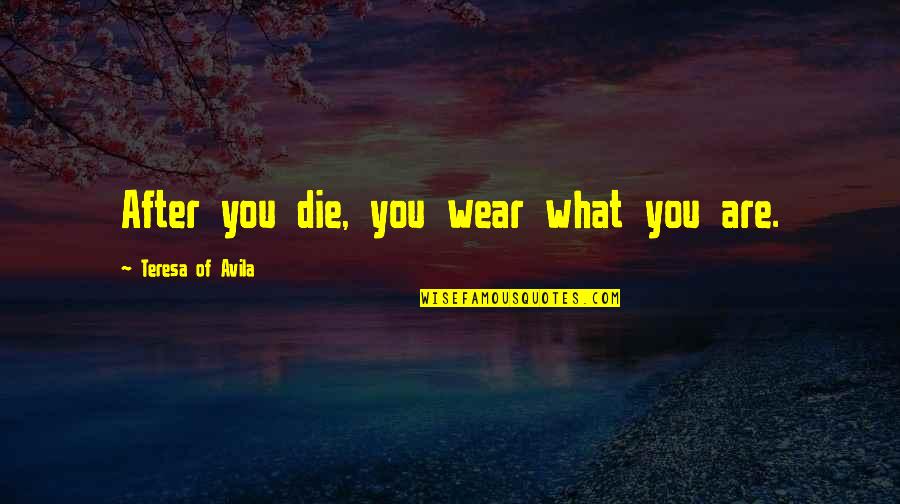 Siekmann Capital Inc Quotes By Teresa Of Avila: After you die, you wear what you are.