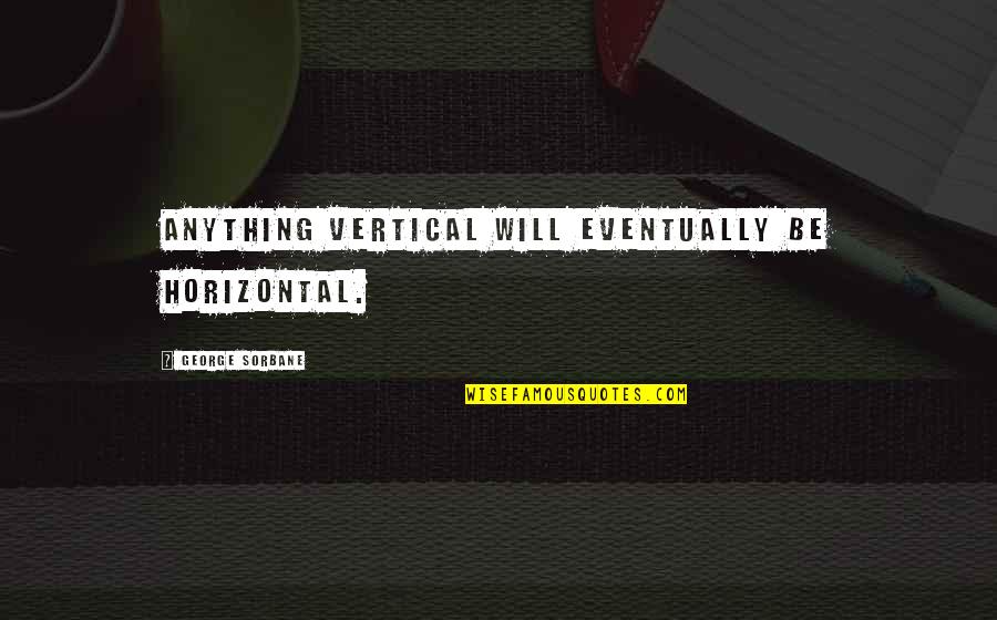 Sienos Mazgas Quotes By George Sorbane: Anything vertical will eventually be horizontal.