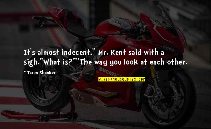 Sigh'd Quotes By Tarun Shanker: It's almost indecent," Mr. Kent said with a