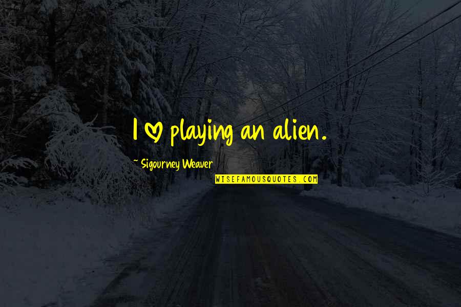 Sigourney Weaver Quotes By Sigourney Weaver: I love playing an alien.