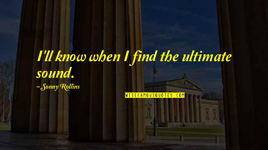 Sihtric York Quotes By Sonny Rollins: I'll know when I find the ultimate sound.