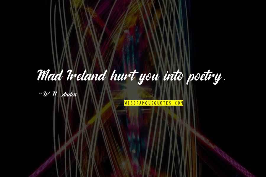 Sikh Humanity Quotes By W. H. Auden: Mad Ireland hurt you into poetry.