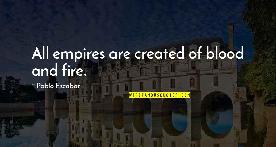 Sikici Quotes By Pablo Escobar: All empires are created of blood and fire.