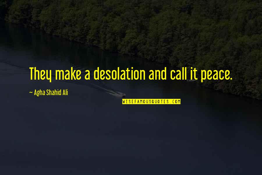 Silcence Quotes By Agha Shahid Ali: They make a desolation and call it peace.