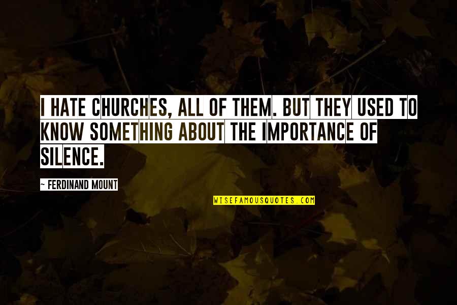 Silence Importance Quotes By Ferdinand Mount: I hate churches, all of them. But they