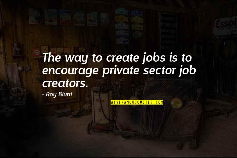 Silkierooster Quotes By Roy Blunt: The way to create jobs is to encourage