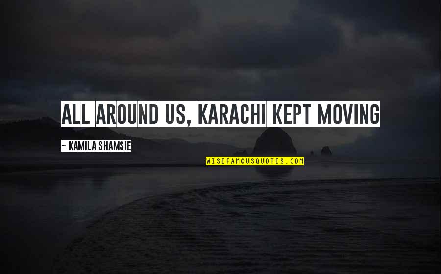 Silkly Quotes By Kamila Shamsie: All around us, Karachi kept moving