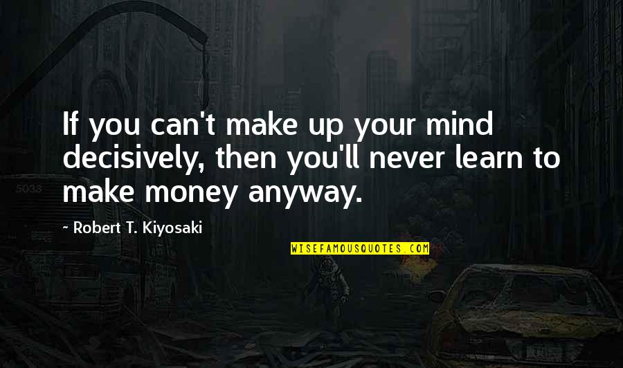 Silverwing Tents Quotes By Robert T. Kiyosaki: If you can't make up your mind decisively,