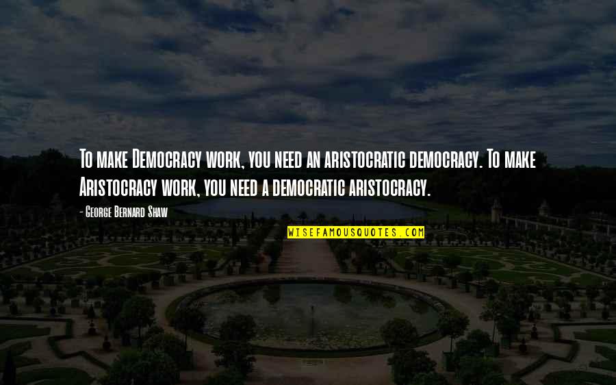 Simmonite Windows Quotes By George Bernard Shaw: To make Democracy work, you need an aristocratic