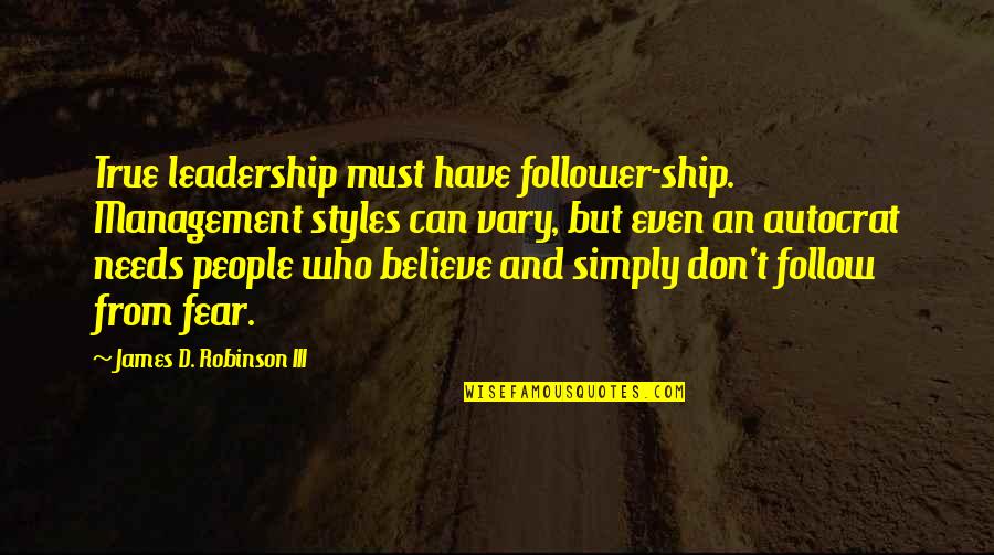 Simply True Quotes By James D. Robinson III: True leadership must have follower-ship. Management styles can