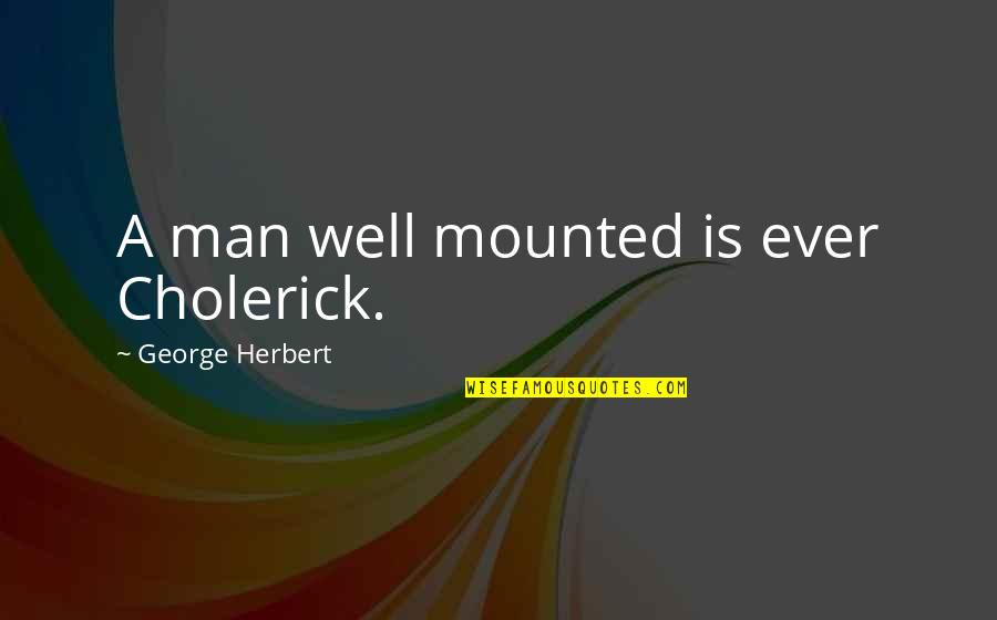 Simulated Diamonds Quotes By George Herbert: A man well mounted is ever Cholerick.