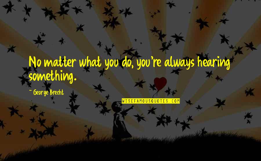 Sinagan Quotes By George Brecht: No matter what you do, you're always hearing