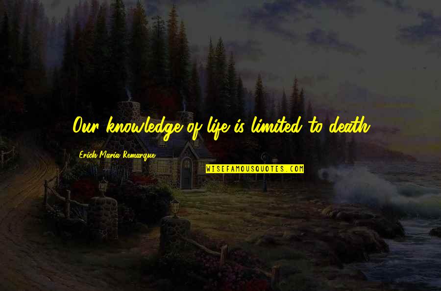 Sincellas Quotes By Erich Maria Remarque: Our knowledge of life is limited to death