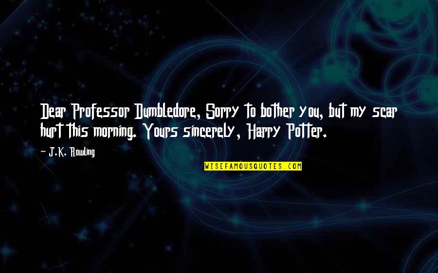 Sincerely Yours Quotes By J.K. Rowling: Dear Professor Dumbledore, Sorry to bother you, but