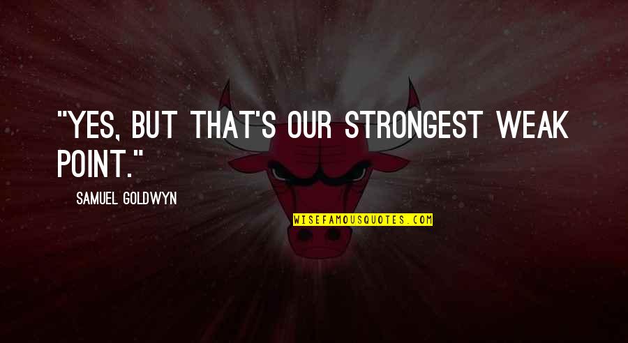 Sindiran Bahasa Inggris Quotes By Samuel Goldwyn: "Yes, but that's our strongest weak point."