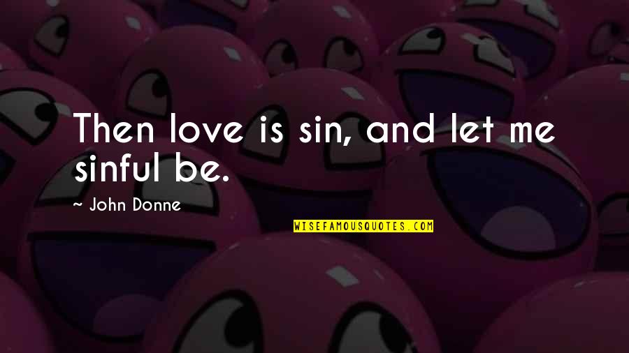 Sinful Quotes By John Donne: Then love is sin, and let me sinful