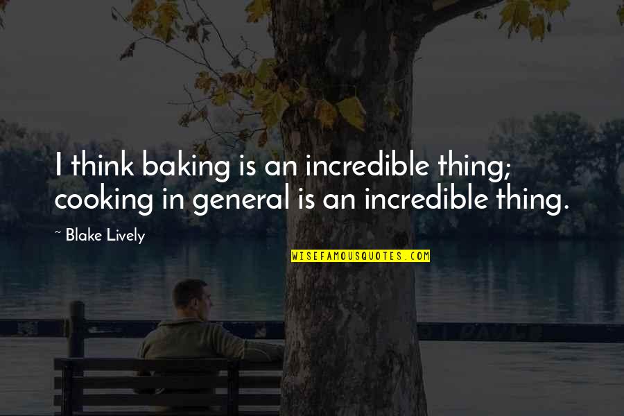 Singed Lol Quotes By Blake Lively: I think baking is an incredible thing; cooking