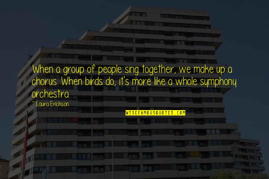 Singing In A Chorus Quotes By Laura Erickson: When a group of people sing together, we