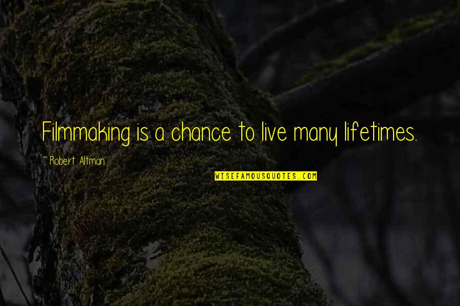 Singing In A Chorus Quotes By Robert Altman: Filmmaking is a chance to live many lifetimes.