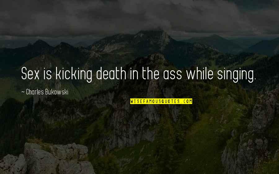 Singing Is My Life Quotes By Charles Bukowski: Sex is kicking death in the ass while