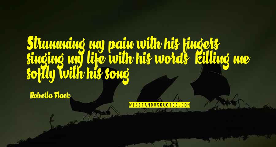 Singing Is My Life Quotes By Roberta Flack: Strumming my pain with his fingers, singing my