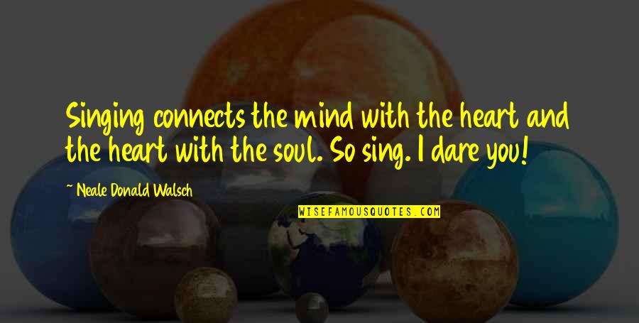 Singing Soul Quotes By Neale Donald Walsch: Singing connects the mind with the heart and