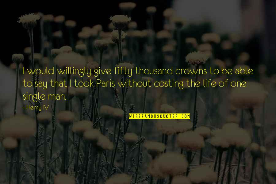 Single Life Quotes By Henry IV: I would willingly give fifty thousand crowns to