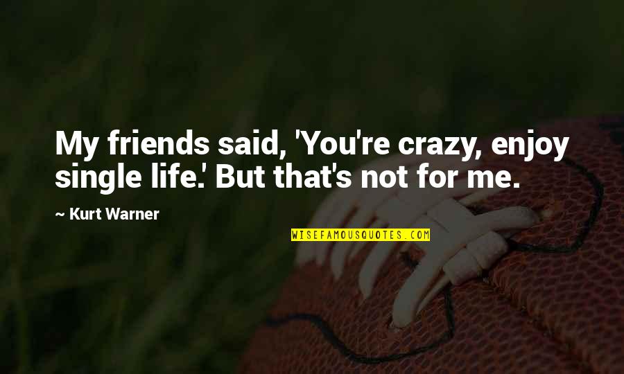 Single Life Quotes By Kurt Warner: My friends said, 'You're crazy, enjoy single life.'