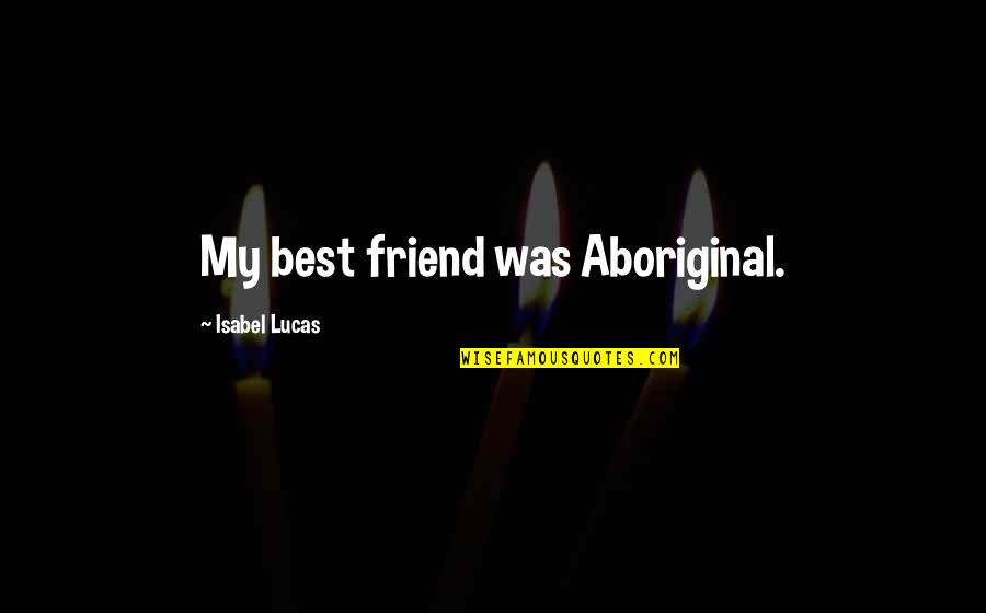 Single Malt Quotes By Isabel Lucas: My best friend was Aboriginal.