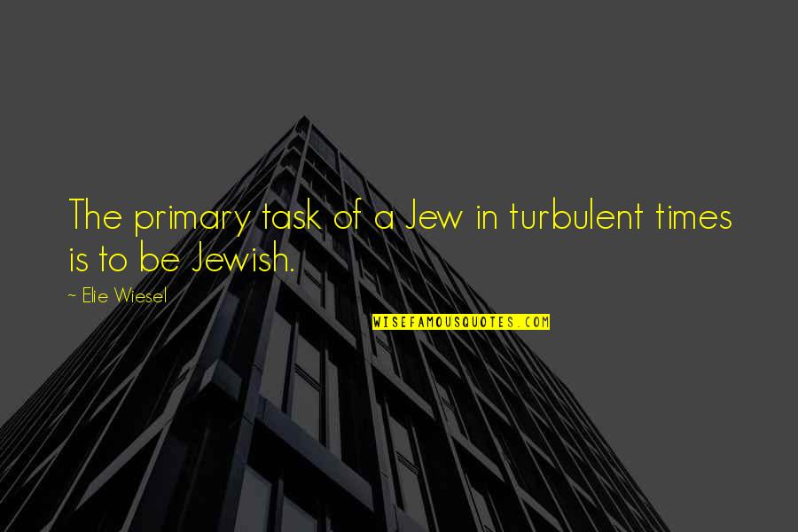 Single Mandatory Quotes By Elie Wiesel: The primary task of a Jew in turbulent