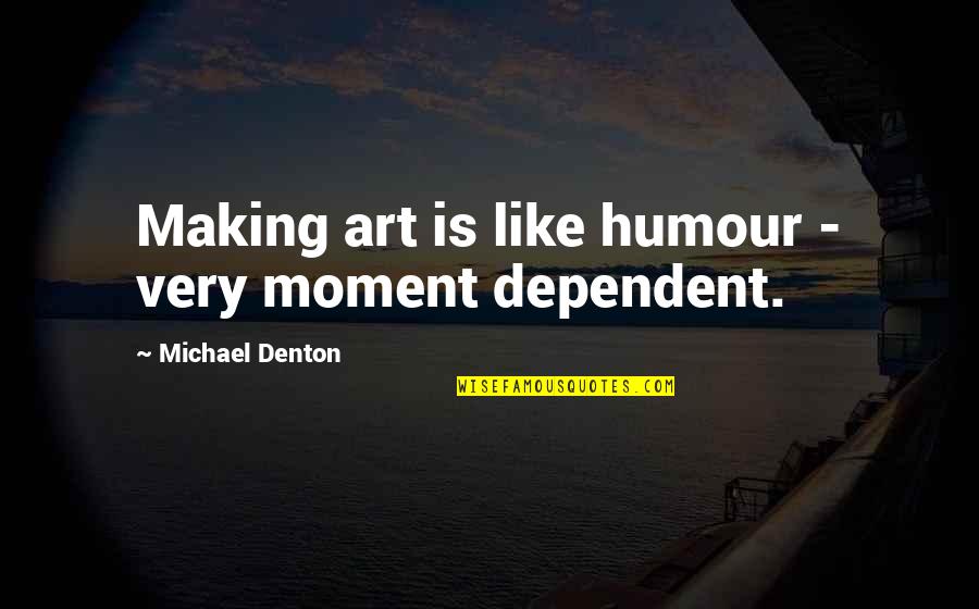 Singuratic Versuri Quotes By Michael Denton: Making art is like humour - very moment