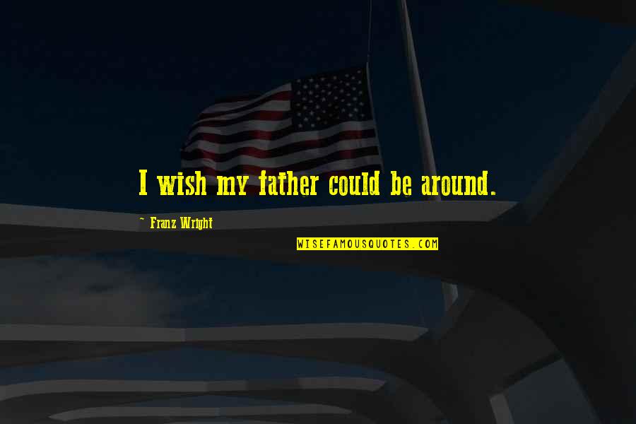 Sintayehu Chekol Quotes By Franz Wright: I wish my father could be around.