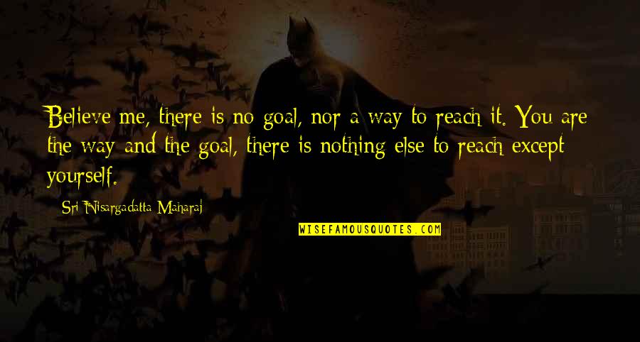 Sioukas Investments Quotes By Sri Nisargadatta Maharaj: Believe me, there is no goal, nor a