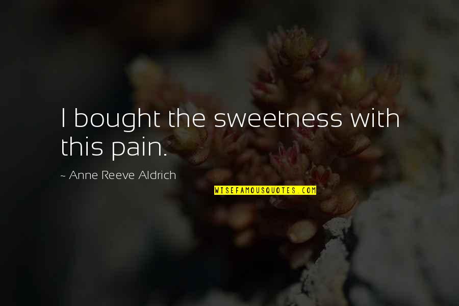 Sir Ralph Hopton Quotes By Anne Reeve Aldrich: I bought the sweetness with this pain.