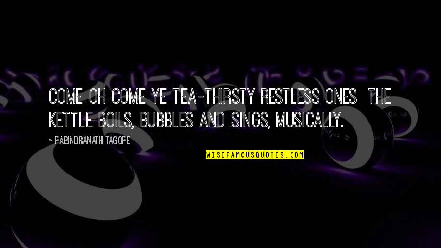 Siragusa Vein Quotes By Rabindranath Tagore: Come oh come ye tea-thirsty restless ones the