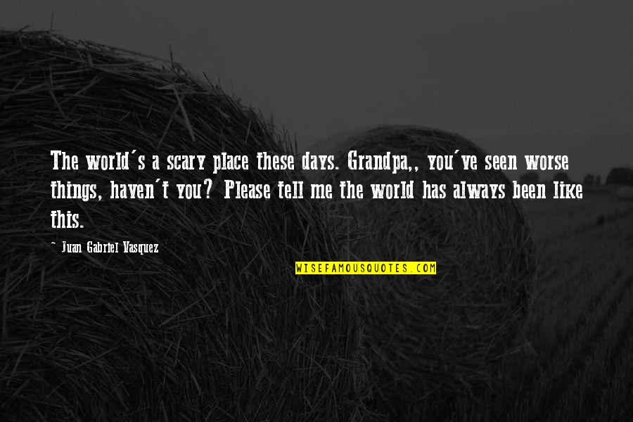 Sirakova Silvia Quotes By Juan Gabriel Vasquez: The world's a scary place these days. Grandpa,,
