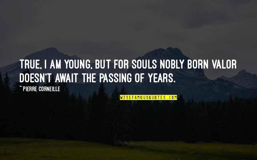 Sisowath Sirirath Quotes By Pierre Corneille: True, I am young, but for souls nobly